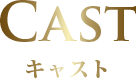 Cast キャスト